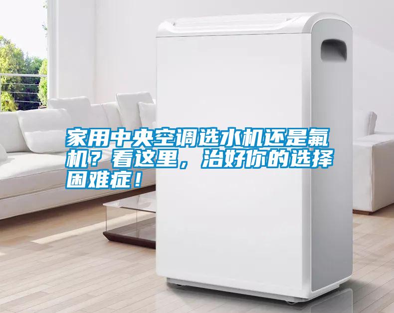 家用中央空調(diào)選水機(jī)還是氟機(jī)？看這里，治好你的選擇困難癥！