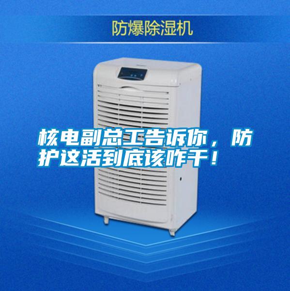 核電副總工告訴你，防護(hù)這活到底該咋干！