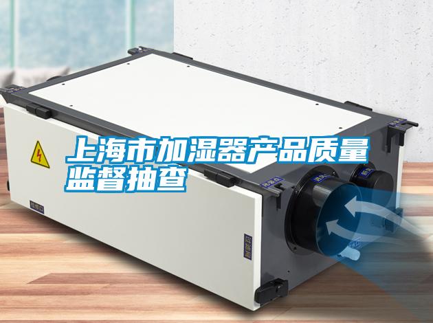 上海市加濕器產(chǎn)品質量監(jiān)督抽查
