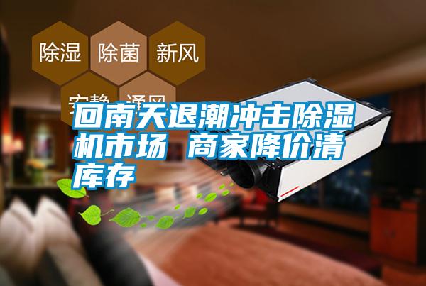 回南天退潮沖擊除濕機(jī)市場(chǎng) 商家降價(jià)清庫存