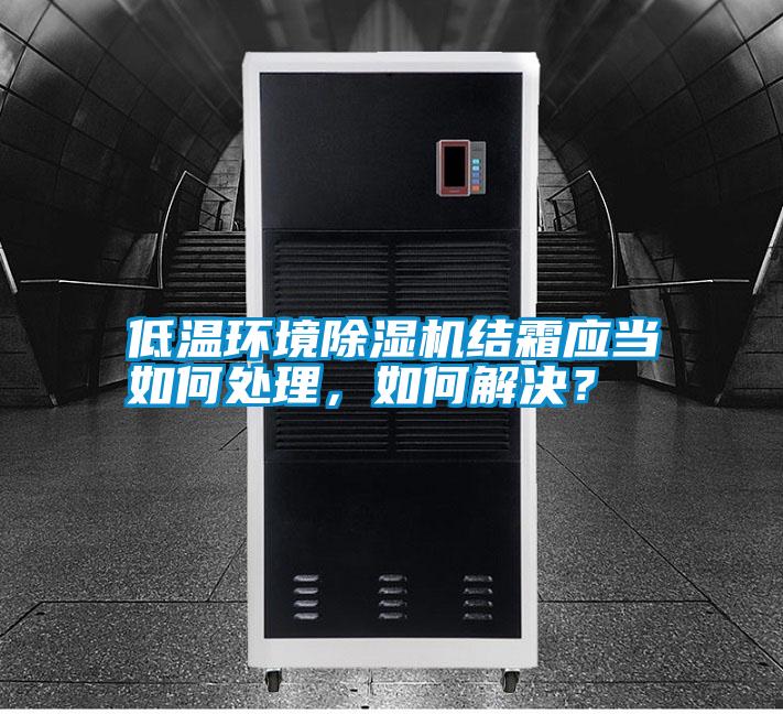 低溫環(huán)境除濕機(jī)結(jié)霜應(yīng)當(dāng)如何處理，如何解決？