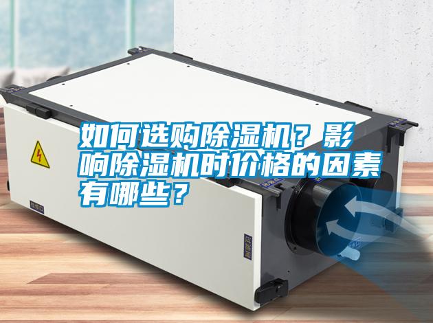 如何選購(gòu)除濕機(jī)？影響除濕機(jī)時(shí)價(jià)格的因素有哪些？