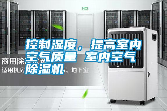 控制濕度，提高室內(nèi)空氣質(zhì)量 室內(nèi)空氣除濕機