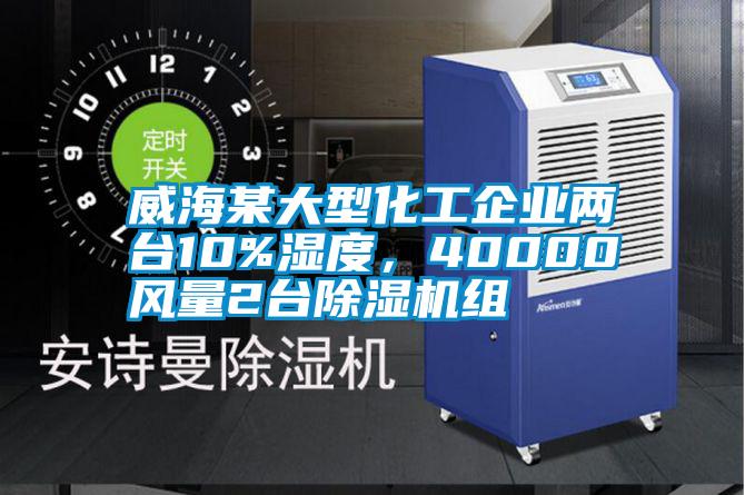 威海某大型化工企業(yè)兩臺(tái)10%濕度，40000風(fēng)量2臺(tái)除濕機(jī)組