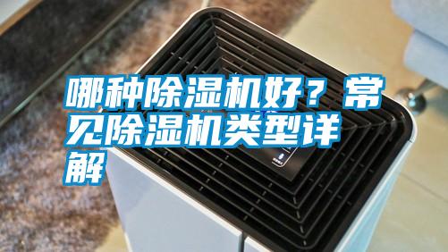 哪種除濕機(jī)好？常見(jiàn)除濕機(jī)類型詳解