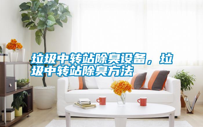 垃圾中轉(zhuǎn)站除臭設(shè)備，垃圾中轉(zhuǎn)站除臭方法