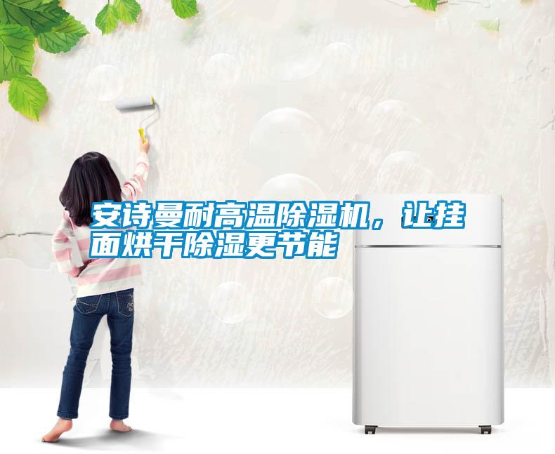 安詩曼耐高溫除濕機(jī)，讓掛面烘干除濕更節(jié)能