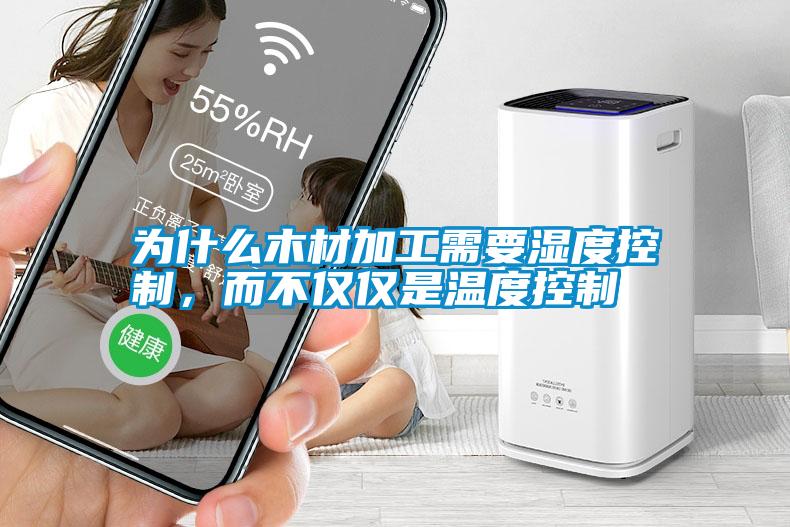 為什么木材加工需要濕度控制，而不僅僅是溫度控制