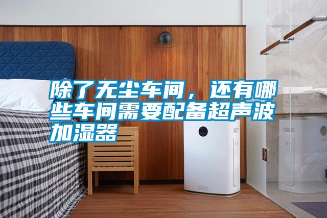 除了無塵車間，還有哪些車間需要配備超聲波加濕器