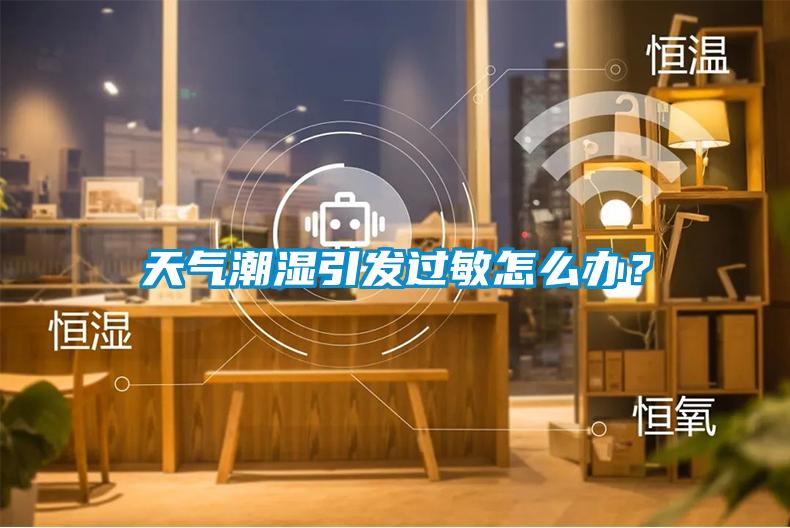 天氣潮濕引發(fā)過敏怎么辦？