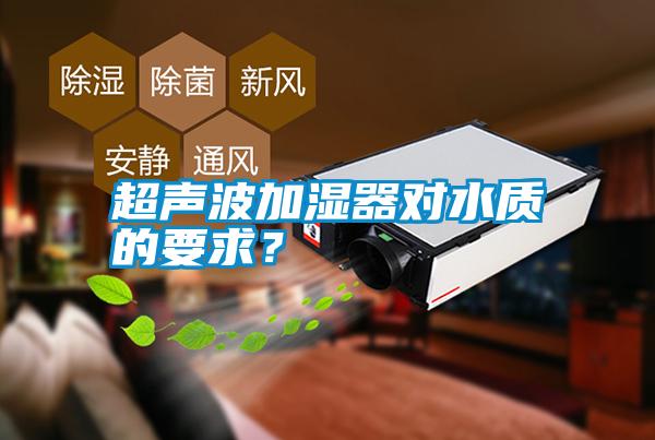 超聲波加濕器對(duì)水質(zhì)的要求？