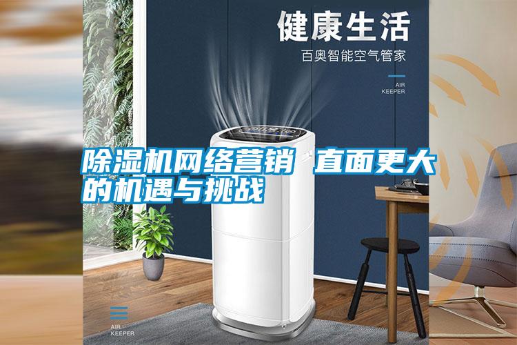 除濕機網(wǎng)絡(luò)營銷 直面更大的機遇與挑戰(zhàn)