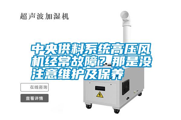 中央供料系統(tǒng)高壓風(fēng)機經(jīng)常故障？那是沒注意維護及保養(yǎng)