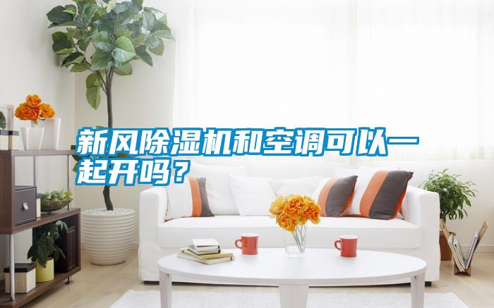 新風(fēng)除濕機和空調(diào)可以一起開嗎？