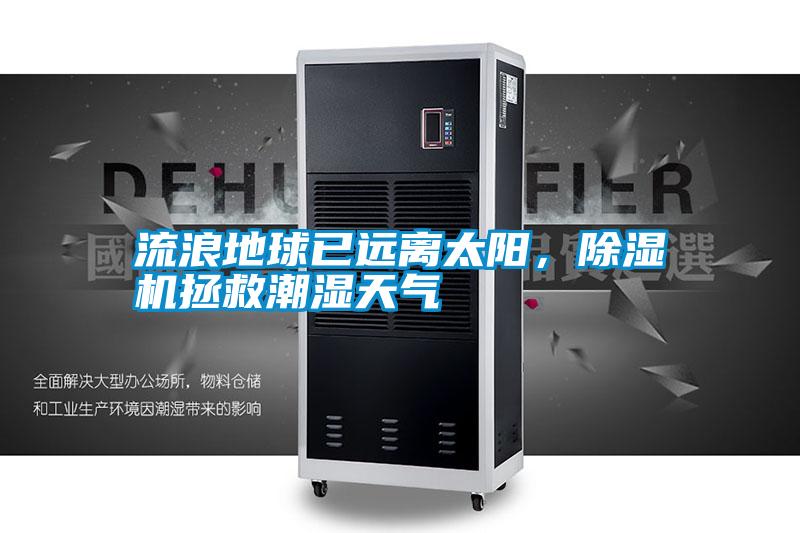 流浪地球已遠(yuǎn)離太陽，除濕機(jī)拯救潮濕天氣
