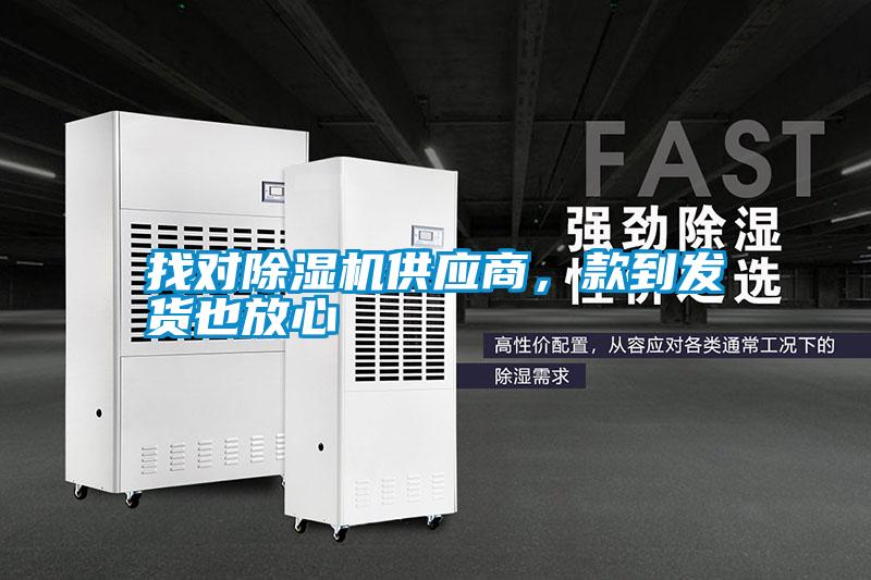找對(duì)除濕機(jī)供應(yīng)商，款到發(fā)貨也放心