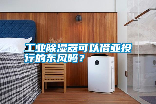 工業(yè)除濕器可以借亞投行的東風嗎？