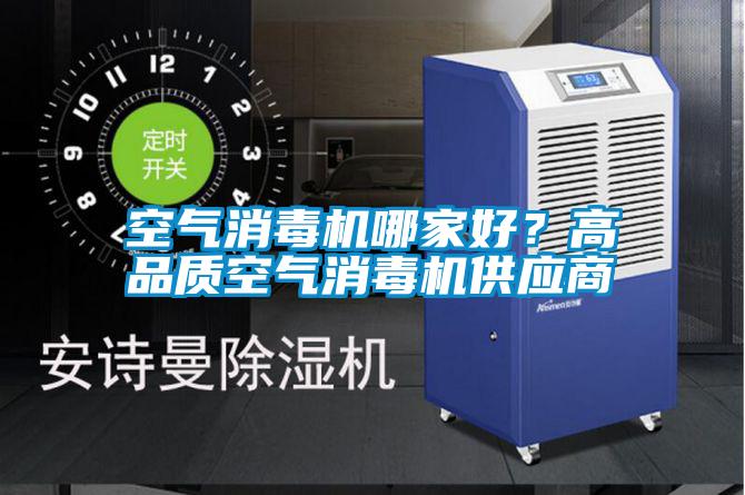 空氣消毒機(jī)哪家好？高品質(zhì)空氣消毒機(jī)供應(yīng)商