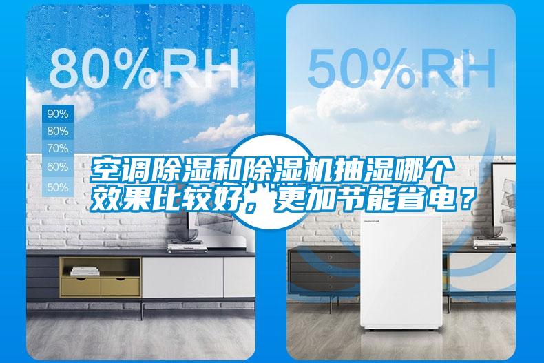 空調(diào)除濕和除濕機(jī)抽濕哪個(gè)效果比較好，更加節(jié)能省電？