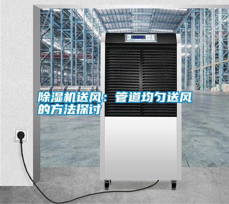 除濕機送風(fēng)：管道均勻送風(fēng)的方法探討