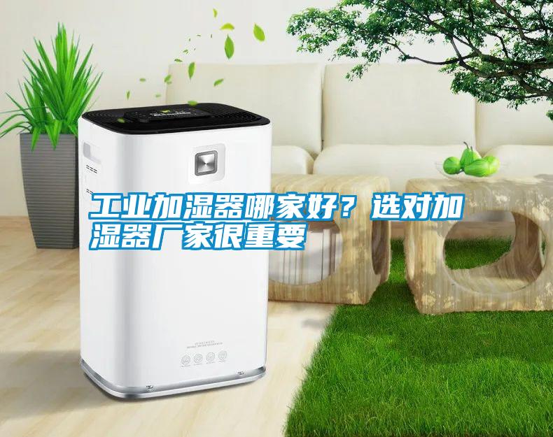 工業(yè)加濕器哪家好？選對加濕器廠家很重要