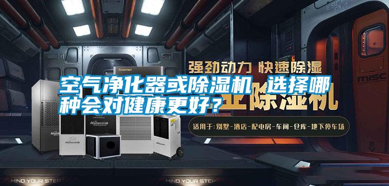 空氣凈化器或除濕機 選擇哪種會對健康更好？