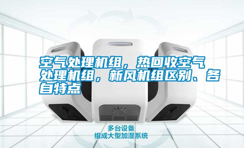 空氣處理機(jī)組，熱回收空氣處理機(jī)組，新風(fēng)機(jī)組區(qū)別、各自特點(diǎn)