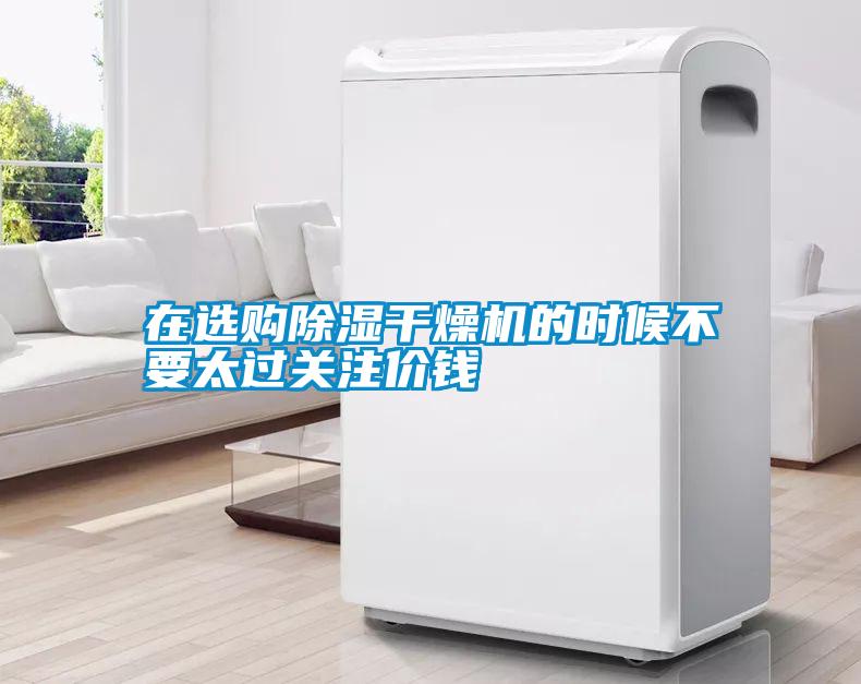在選購(gòu)除濕干燥機(jī)的時(shí)候不要太過(guò)關(guān)注價(jià)錢(qián)
