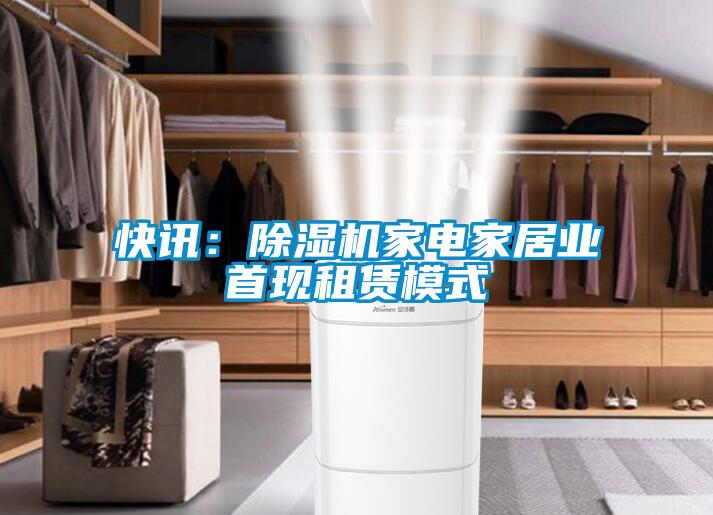 快訊：除濕機家電家居業(yè)首現(xiàn)租賃模式
