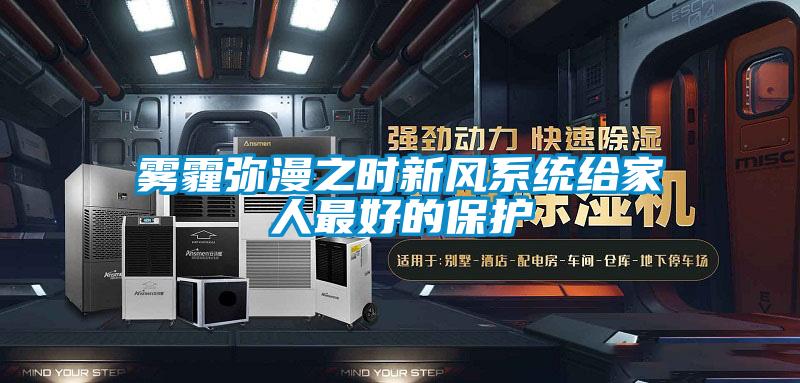 霧霾彌漫之時新風系統(tǒng)給家人最好的保護