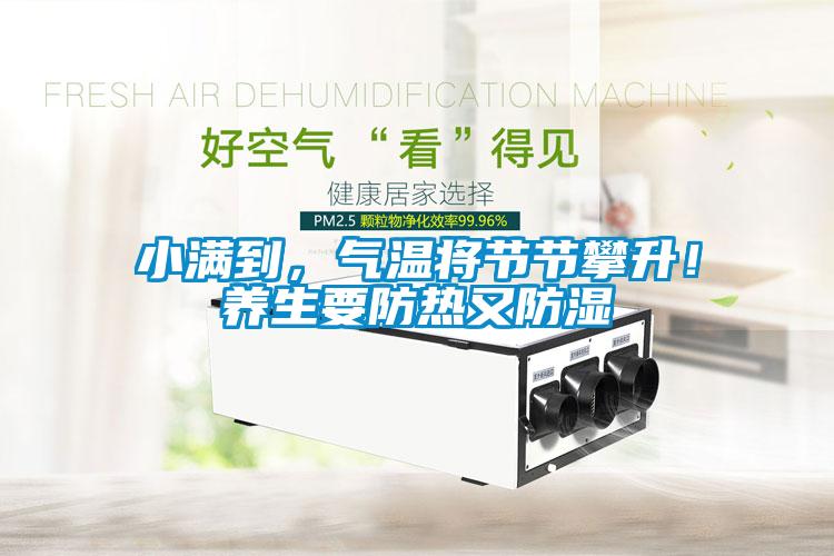小滿到，氣溫將節(jié)節(jié)攀升！養(yǎng)生要防熱又防濕