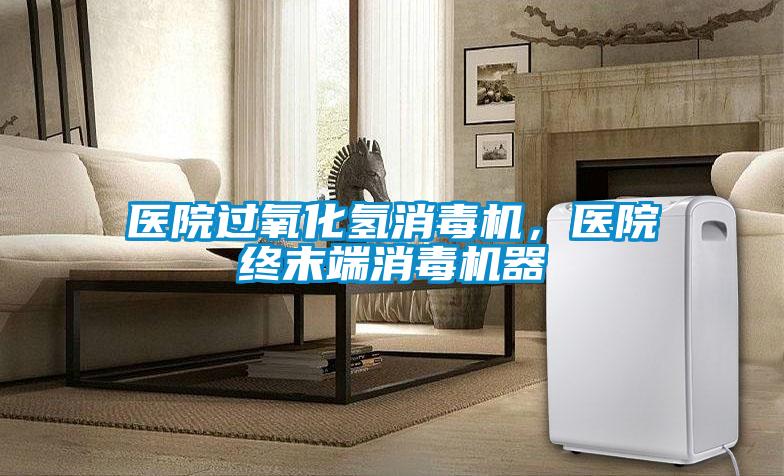 醫(yī)院過氧化氫消毒機，醫(yī)院終末端消毒機器