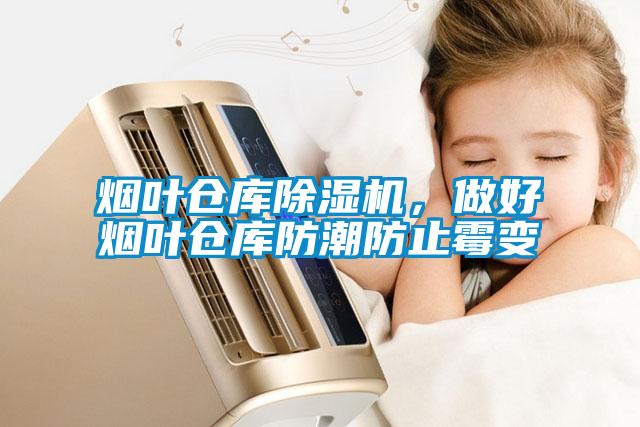 煙葉倉庫除濕機，做好煙葉倉庫防潮防止霉變