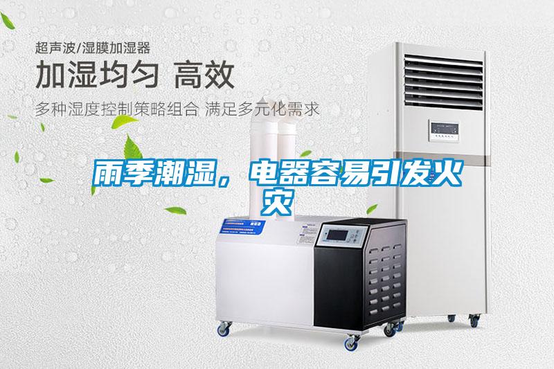 雨季潮濕，電器容易引發(fā)火災(zāi)