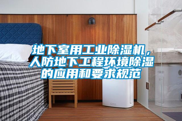 地下室用工業(yè)除濕機(jī)，人防地下工程環(huán)境除濕的應(yīng)用和要求規(guī)范