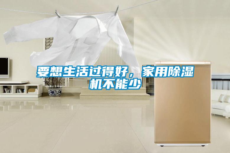 要想生活過得好，家用除濕機不能少