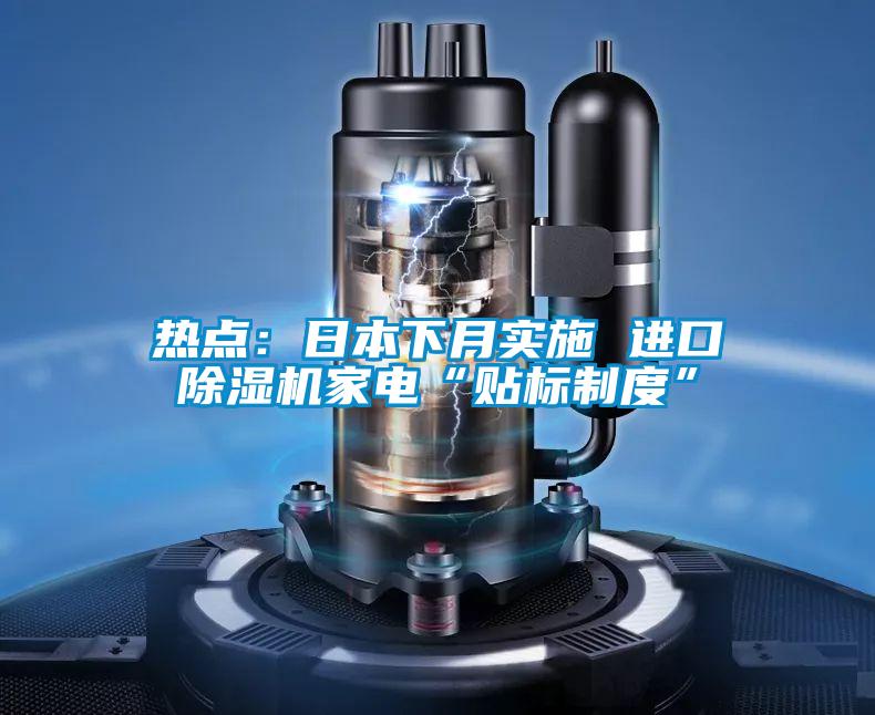 熱點：日本下月實施 進(jìn)口除濕機(jī)家電“貼標(biāo)制度”