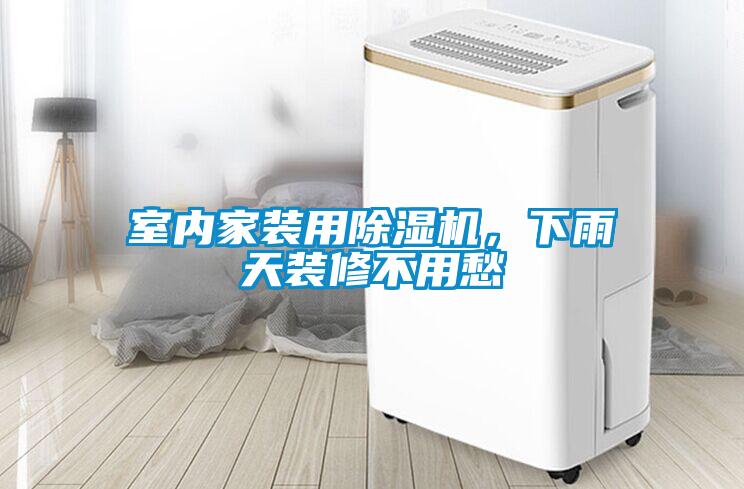 室內(nèi)家裝用除濕機，下雨天裝修不用愁