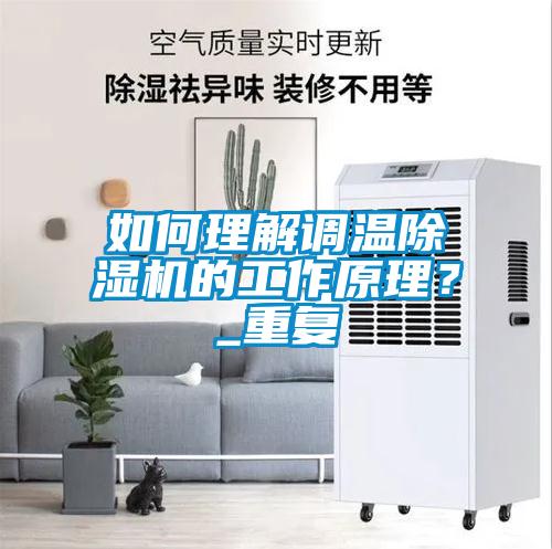 如何理解調(diào)溫除濕機(jī)的工作原理？_重復(fù)
