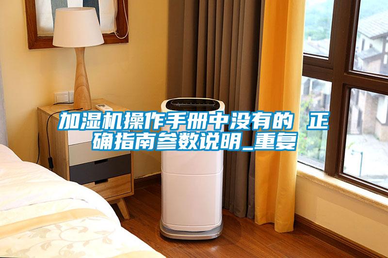 加濕機(jī)操作手冊(cè)中沒(méi)有的 正確指南參數(shù)說(shuō)明_重復(fù)