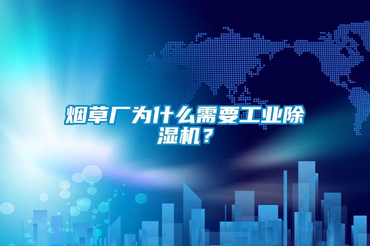 煙草廠為什么需要工業(yè)除濕機(jī)？