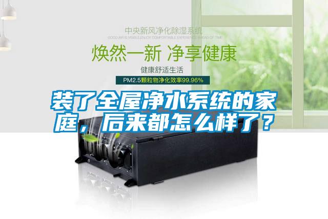 裝了全屋凈水系統(tǒng)的家庭，后來都怎么樣了？