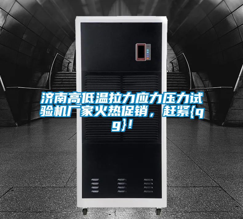 濟(jì)南高低溫拉力應(yīng)力壓力試驗(yàn)機(jī)廠家火熱促銷，趕緊{qg}！