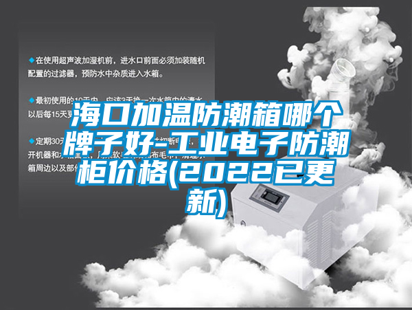 ?？诩訙胤莱毕淠膫€(gè)牌子好-工業(yè)電子防潮柜價(jià)格(2022已更新)