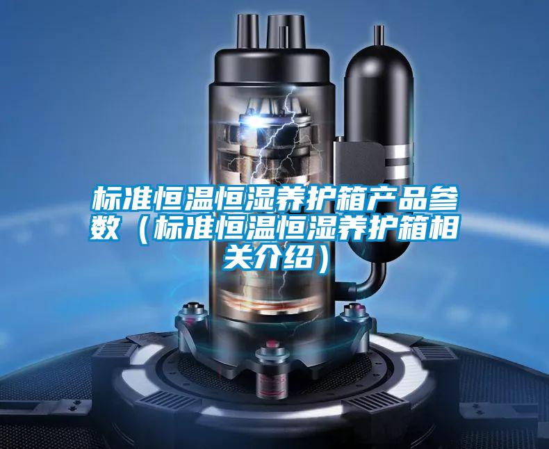 標準恒溫恒濕養(yǎng)護箱產(chǎn)品參數(shù)（標準恒溫恒濕養(yǎng)護箱相關介紹）