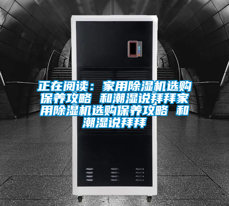 正在閱讀：家用除濕機(jī)選購保養(yǎng)攻略 和潮濕說拜拜家用除濕機(jī)選購保養(yǎng)攻略 和潮濕說拜拜