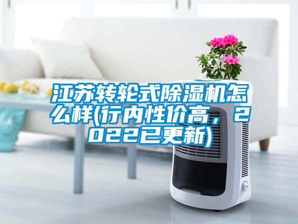 江蘇轉(zhuǎn)輪式除濕機怎么樣(行內(nèi)性價高，2022已更新)