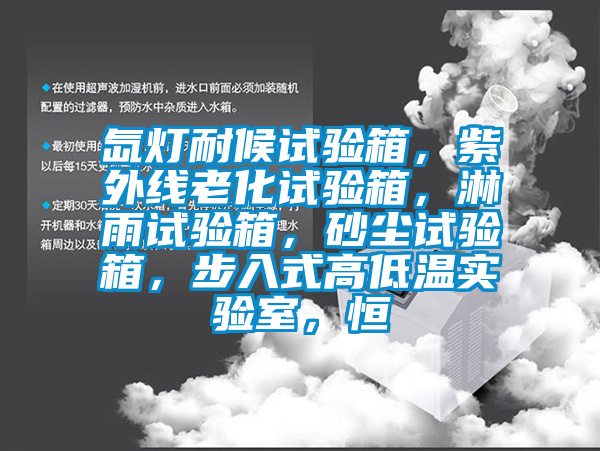 氙燈耐候試驗(yàn)箱，紫外線老化試驗(yàn)箱，淋雨試驗(yàn)箱，砂塵試驗(yàn)箱，步入式高低溫實(shí)驗(yàn)室，恒