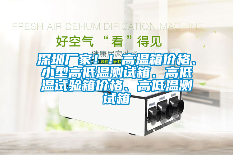 深圳廠家?。「邷叵鋬r格、小型高低溫測試箱、高低溫試驗箱價格、高低溫測試箱