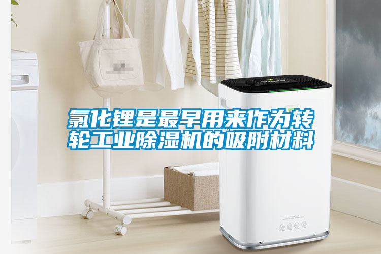 氯化鋰是最早用來(lái)作為轉(zhuǎn)輪工業(yè)除濕機(jī)的吸附材料